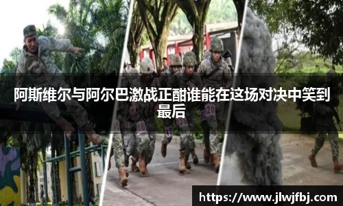 阿斯维尔与阿尔巴激战正酣谁能在这场对决中笑到最后