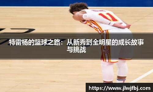 特雷杨的篮球之路：从新秀到全明星的成长故事与挑战